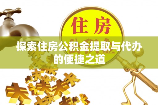 耿马探索住房公积金提取与代办的便捷之道