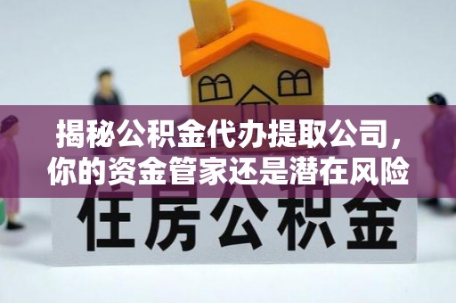 耿马揭秘公积金代办提取公司，你的资金管家还是潜在风险？