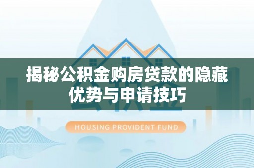 耿马揭秘公积金购房贷款的隐藏优势与申请技巧