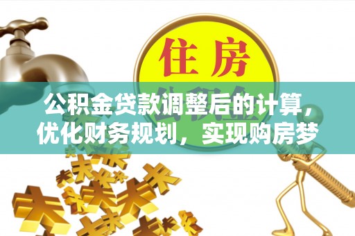 耿马公积金贷款调整后的计算，优化财务规划，实现购房梦想