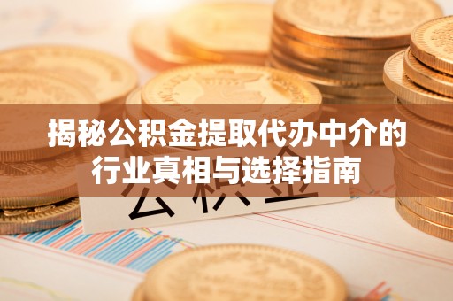 耿马揭秘公积金提取代办中介的行业真相与选择指南