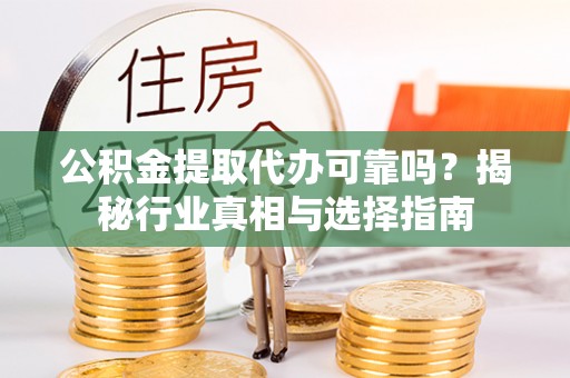 耿马公积金提取代办可靠吗？揭秘行业真相与选择指南