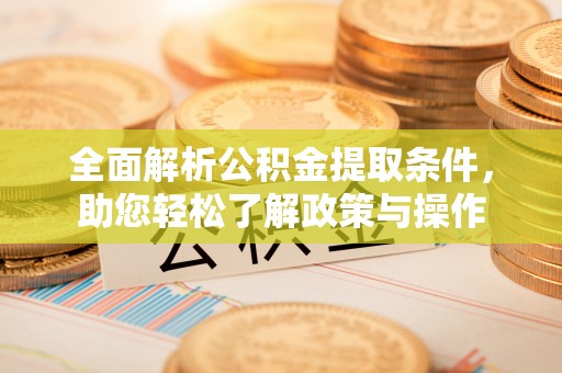 耿马全面解析公积金提取条件，助您轻松了解政策与操作