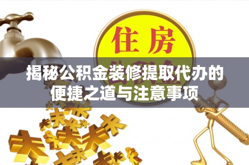 耿马揭秘公积金装修提取代办的便捷之道与注意事项