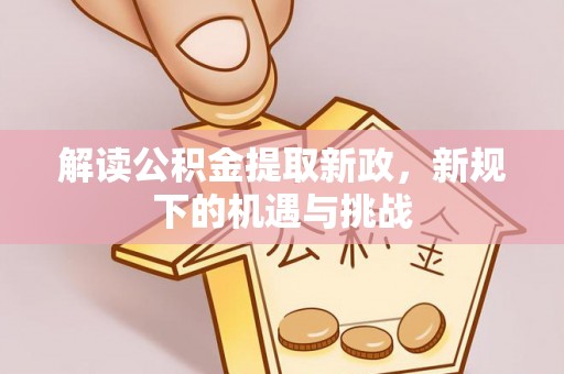 耿马解读公积金提取新政，新规下的机遇与挑战