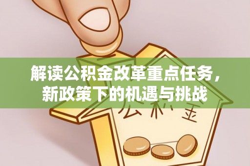 耿马解读公积金改革重点任务，新政策下的机遇与挑战