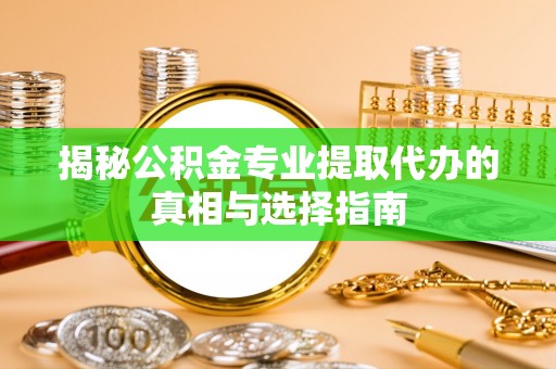 耿马揭秘公积金专业提取代办的真相与选择指南