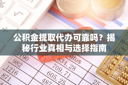 耿马公积金提取代办可靠吗？揭秘行业真相与选择指南