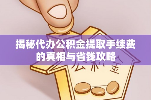 耿马揭秘代办公积金提取手续费的真相与省钱攻略