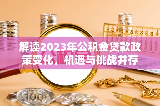 耿马解读2023年公积金贷款政策变化，机遇与挑战并存