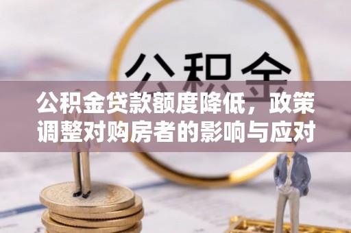 耿马公积金贷款额度降低，政策调整对购房者的影响与应对策略
