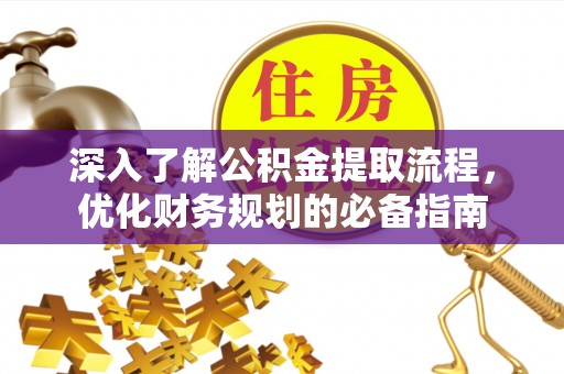 耿马深入了解公积金提取流程，优化财务规划的必备指南