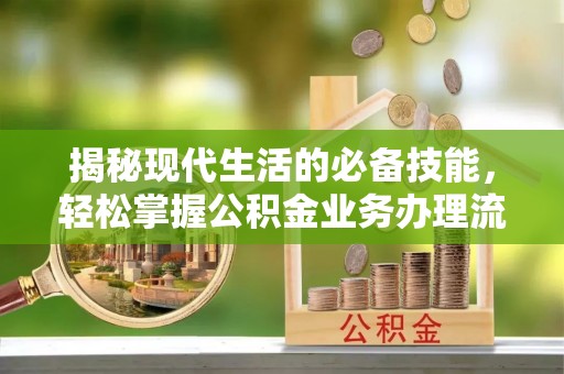 耿马揭秘现代生活的必备技能，轻松掌握公积金业务办理流程