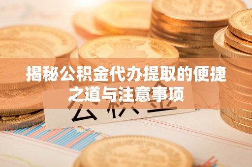 耿马揭秘公积金代办提取的便捷之道与注意事项