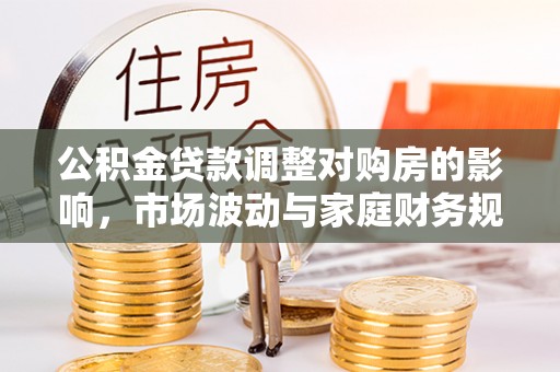 耿马公积金贷款调整对购房的影响，市场波动与家庭财务规划