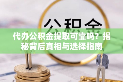 耿马代办公积金提取可靠吗？揭秘背后真相与选择指南