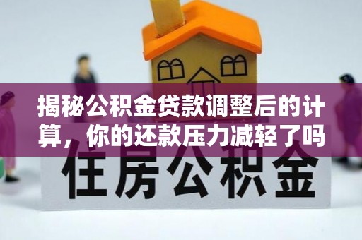 耿马揭秘公积金贷款调整后的计算，你的还款压力减轻了吗？