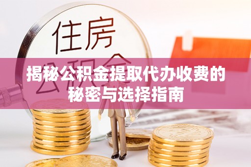 耿马揭秘公积金提取代办收费的秘密与选择指南