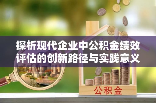 耿马探析现代企业中公积金绩效评估的创新路径与实践意义