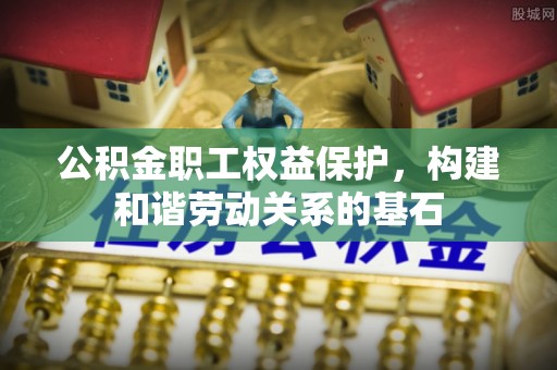 耿马公积金职工权益保护，构建和谐劳动关系的基石