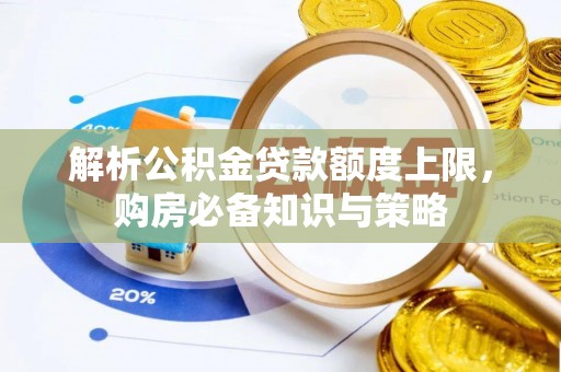 耿马解析公积金贷款额度上限，购房必备知识与策略