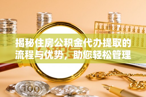 耿马揭秘住房公积金代办提取的流程与优势，助您轻松管理资金