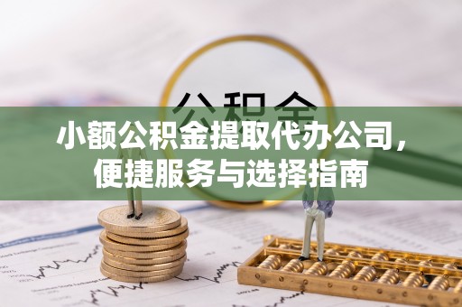 耿马小额公积金提取代办公司，便捷服务与选择指南