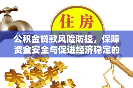 耿马公积金贷款风险防控，保障资金安全与促进经济稳定的关键策略
