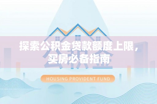 耿马探索公积金贷款额度上限，买房必备指南