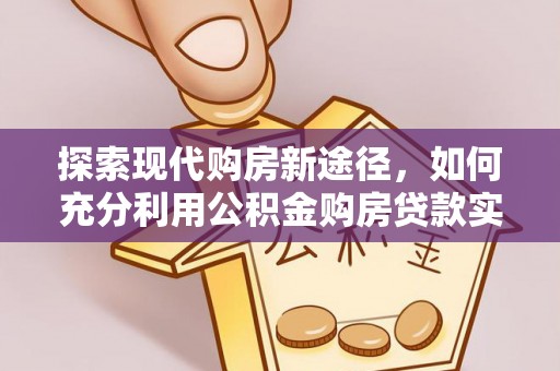 耿马探索现代购房新途径，如何充分利用公积金购房贷款实现置业梦想