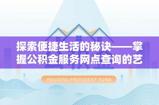 耿马探索便捷生活的秘诀——掌握公积金服务网点查询的艺术