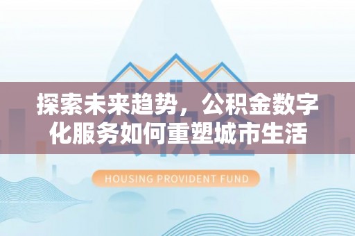 耿马探索未来趋势，公积金数字化服务如何重塑城市生活