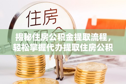 耿马揭秘住房公积金提取流程，轻松掌握代办提取住房公积金技巧