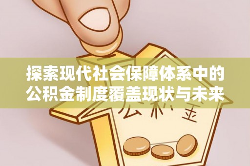 耿马探索现代社会保障体系中的公积金制度覆盖现状与未来