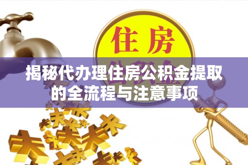 耿马揭秘代办理住房公积金提取的全流程与注意事项