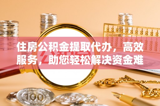 耿马住房公积金提取代办，高效服务，助您轻松解决资金难题