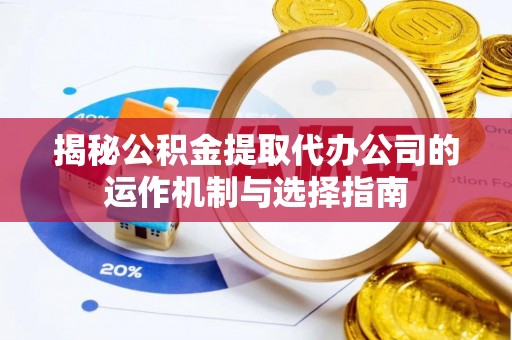 耿马揭秘公积金提取代办公司的运作机制与选择指南