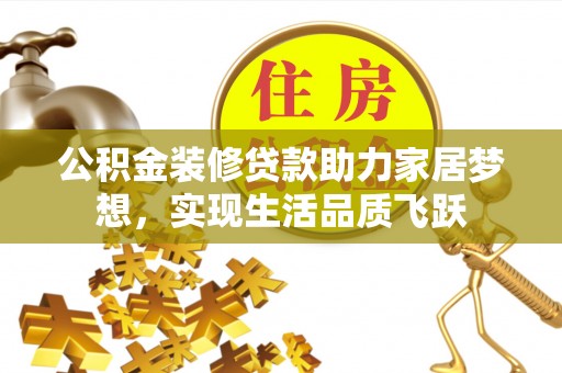 耿马公积金装修贷款助力家居梦想，实现生活品质飞跃