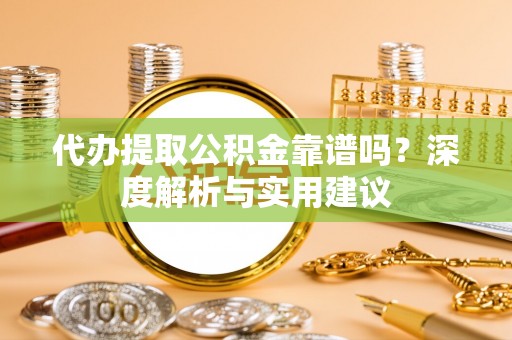耿马代办提取公积金靠谱吗？深度解析与实用建议