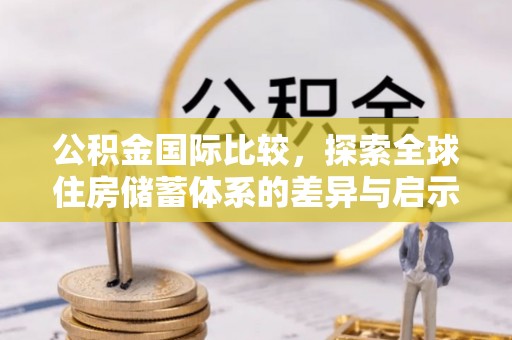 耿马公积金国际比较，探索全球住房储蓄体系的差异与启示