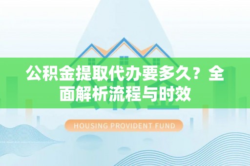 耿马公积金提取代办要多久？全面解析流程与时效