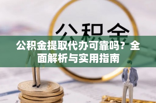 耿马公积金提取代办可靠吗？全面解析与实用指南