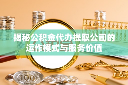 耿马揭秘公积金代办提取公司的运作模式与服务价值