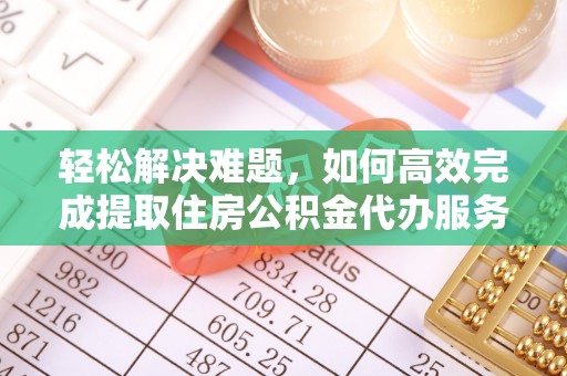 耿马轻松解决难题，如何高效完成提取住房公积金代办服务
