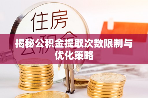耿马揭秘公积金提取次数限制与优化策略