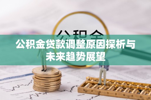 耿马公积金贷款调整原因探析与未来趋势展望
