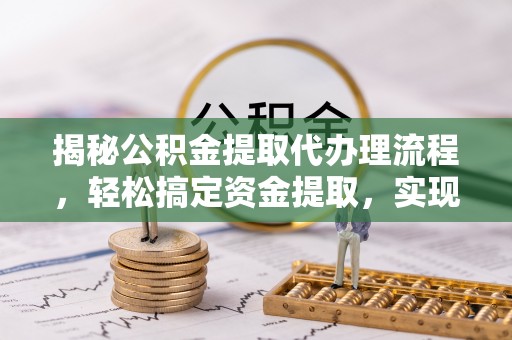 耿马揭秘公积金提取代办理流程，轻松搞定资金提取，实现财务自由
