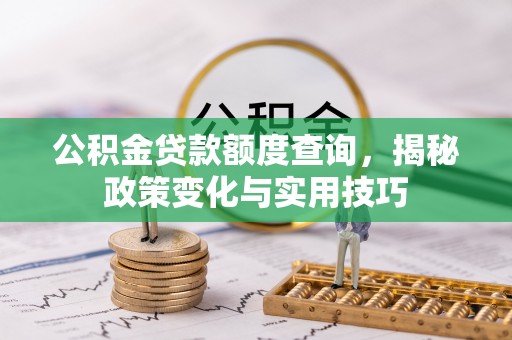 耿马公积金贷款额度查询，揭秘政策变化与实用技巧