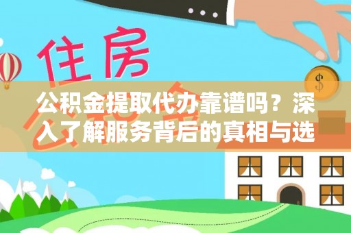 耿马公积金提取代办靠谱吗？深入了解服务背后的真相与选择指南