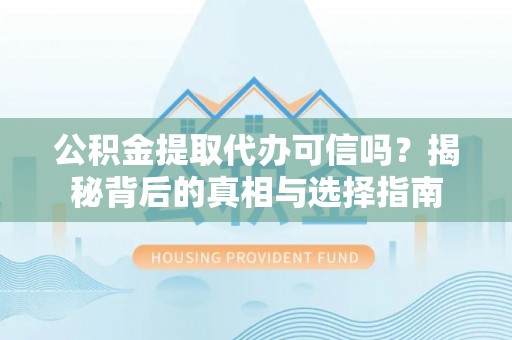 耿马公积金提取代办可信吗？揭秘背后的真相与选择指南
